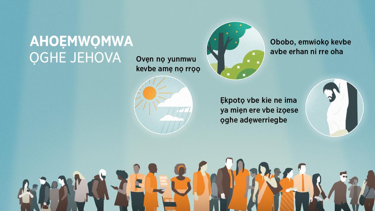 Efoto ọghe emwa ni ke ẹvbo ughughan rre. Efoto: Odẹ ne Jehova ya rhie ahoẹmwọmwa ma. 1. Ovẹn nọ yunmwu kevbe amẹ nọ rrọọ. 2. Obobo, emwiokọ kevbe avbe erhan ni rre oha. 3. Ẹkpotọ vbe kie ne ima ya miẹn ere vbe izọese ọghe adẹwerriegbe.