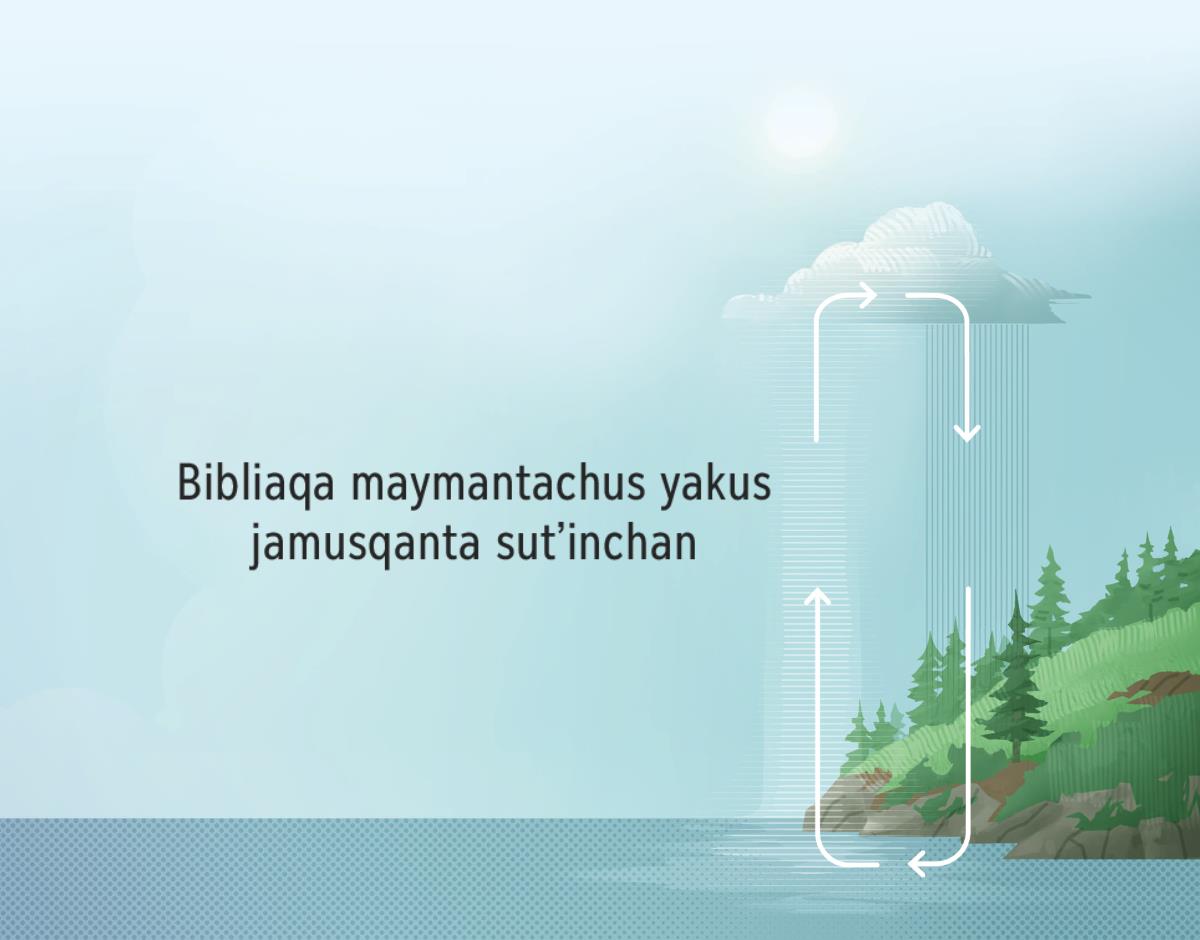Bibliaqa maymantachus yakus jamusqanta sutʼinchan. Inteqa mayusmanta, qochasmanta yakusta vausichin. Chaytaj cielopi tantakun, chantá watejmanta urmamun.